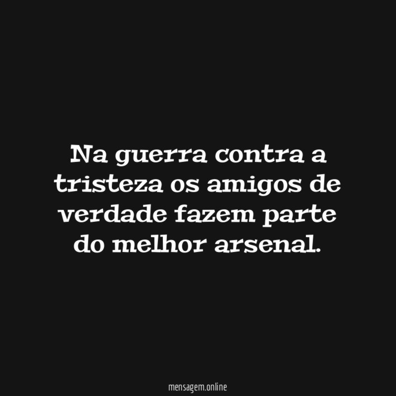 Na guerra contra a tristeza os amigos de