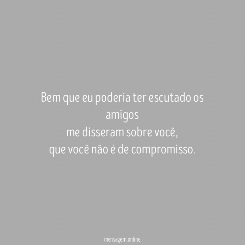 Bem que eu poderia ter escutado os amigos me disseram sobre você