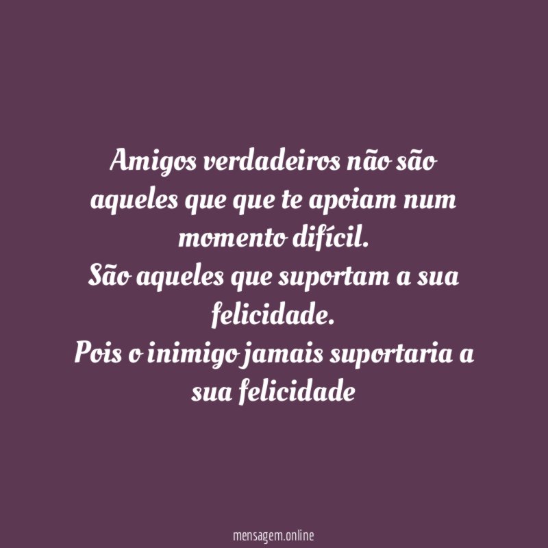 Amigos verdadeiros não são aqueles que que te
