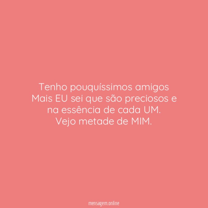 Tenho pouquíssimos amigos Mais EU sei que são preciosos