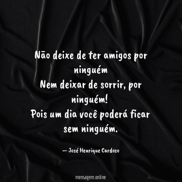 Não deixe de ter amigos por ninguém Nem deixar