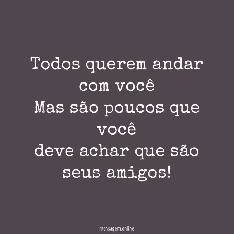 Todos querem andar com você Mas são poucos que