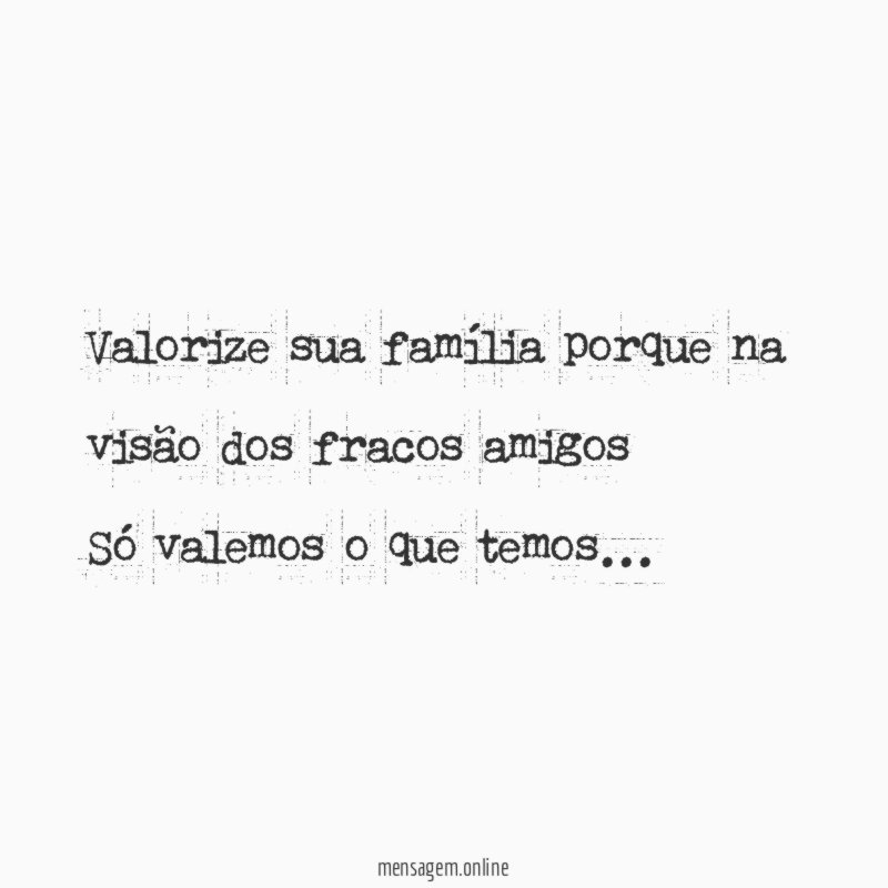 Valorize sua família porque na visão dos fracos