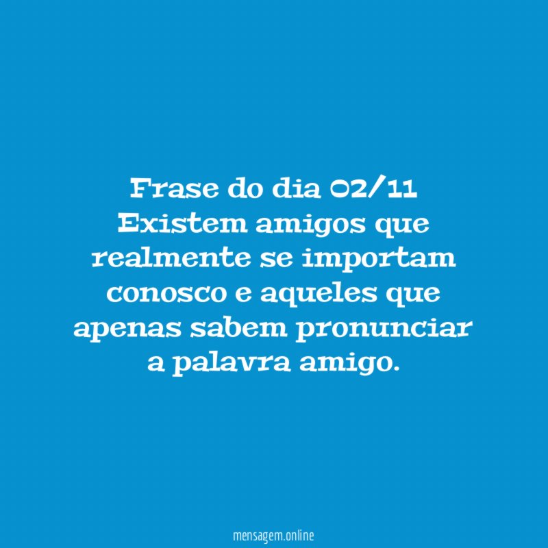 Frase do dia 02/11 Existem amigos que realmente se