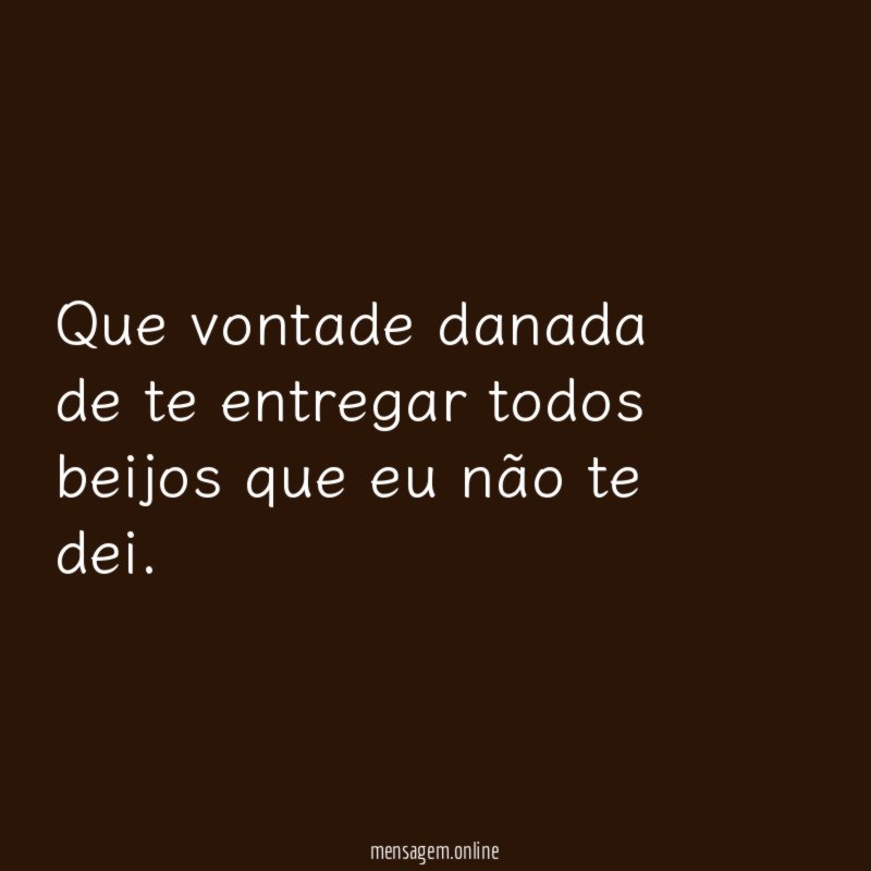 Que vontade danada de te entregar todos beijos