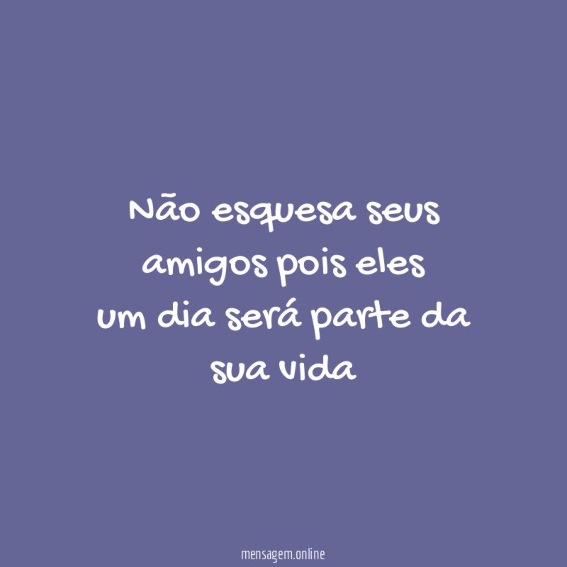 não esquesa seus amigos pois eles um dia será