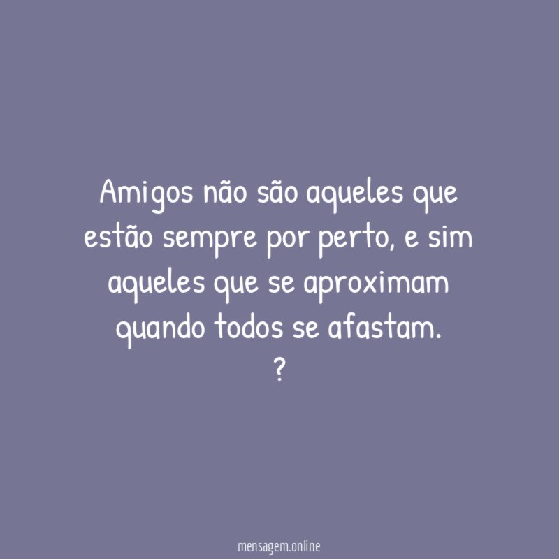 Amigos não são aqueles que estão sempre por perto
