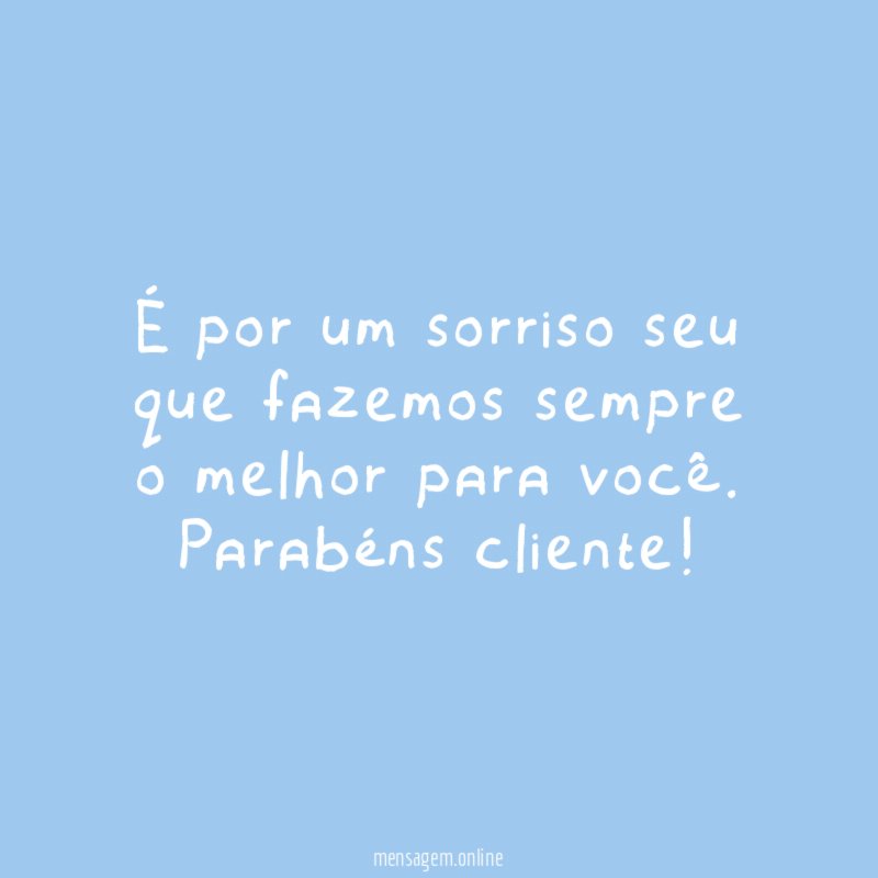 É por um sorriso seu que fazemos sempre o melhor para você