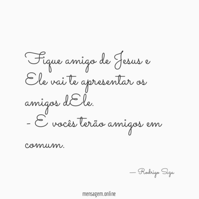 Fique amigo de Jesus e Ele vai te apresentar os amigos dEle.