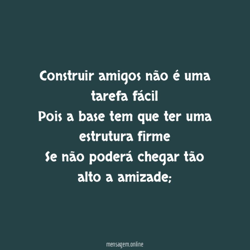 Construir amigos não é uma tarefa fácil Pois a