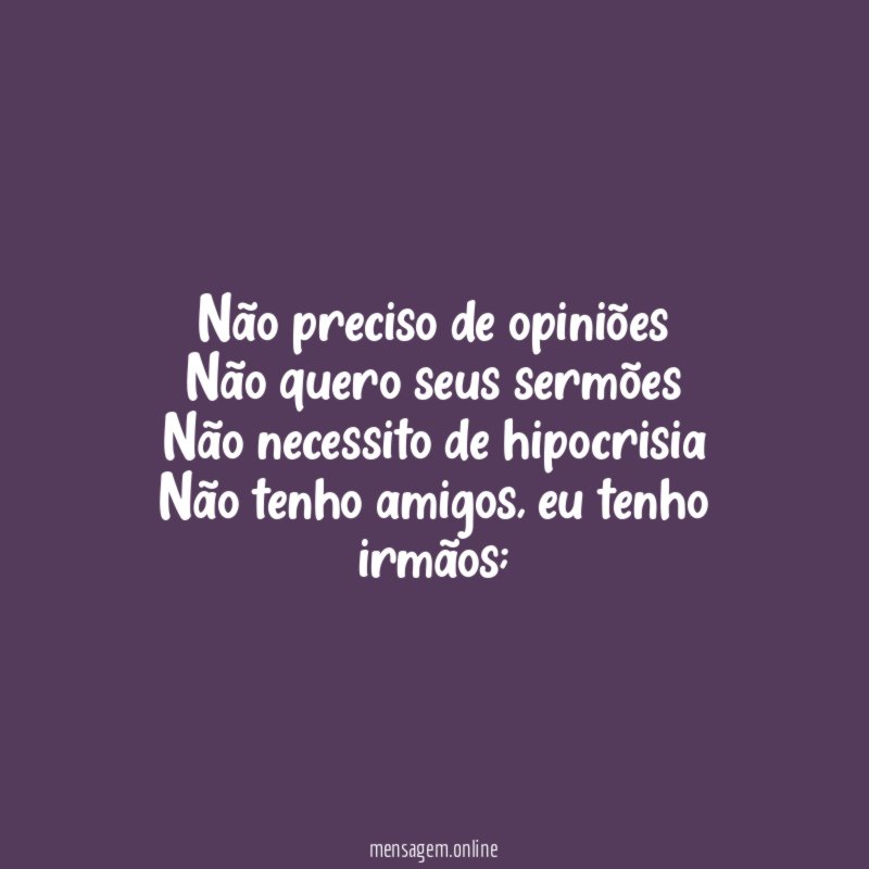 Não preciso de opiniões Não quero seus sermões Não necessito