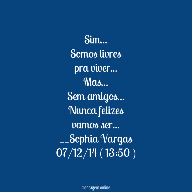 Sim …
Somos livres
pra viver …
Mas…
Sem amigos …
Nunca felizes
vamos ser…
__Sophia Vargas