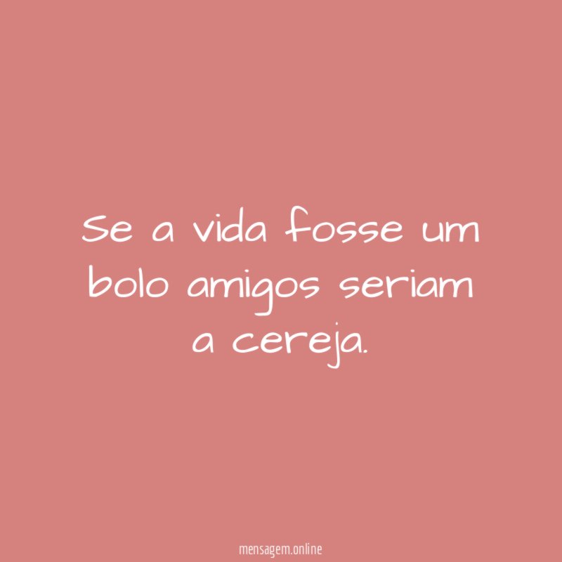 Se a vida fosse um bolo amigos seriam a cereja