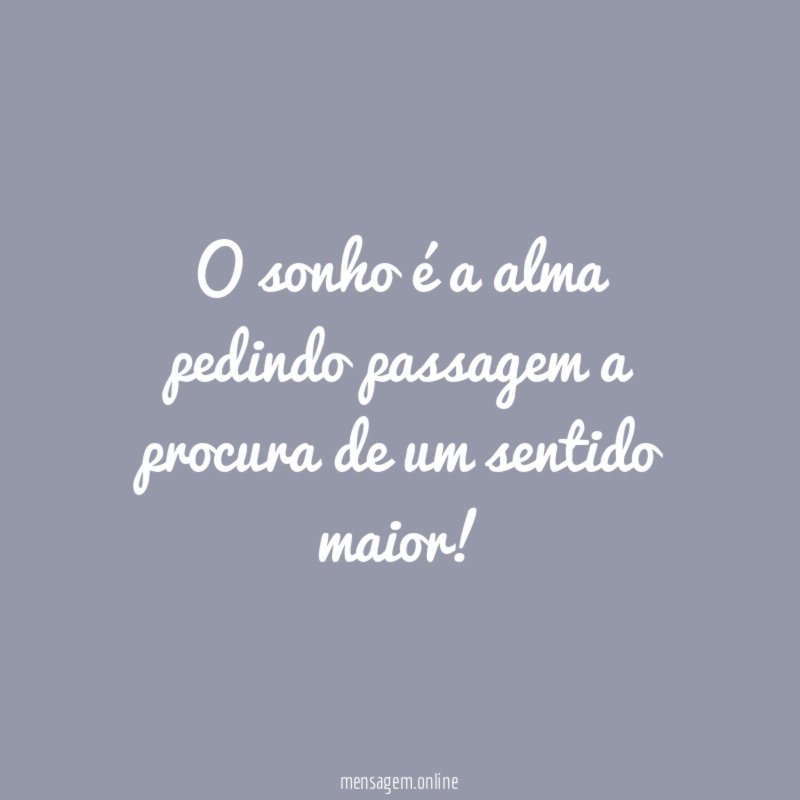O sonho é a alma pedindo passagem a procura de um sentido maior