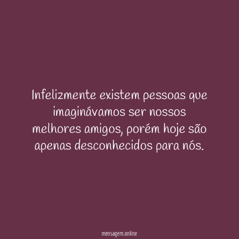Infelizmente existem pessoas que imaginávamos ser nossos melhores amigos