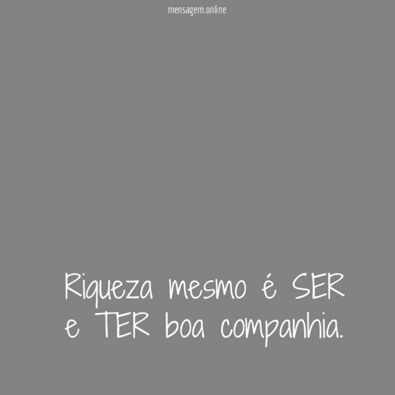 Riqueza mesmo é SER e TER boa companhia