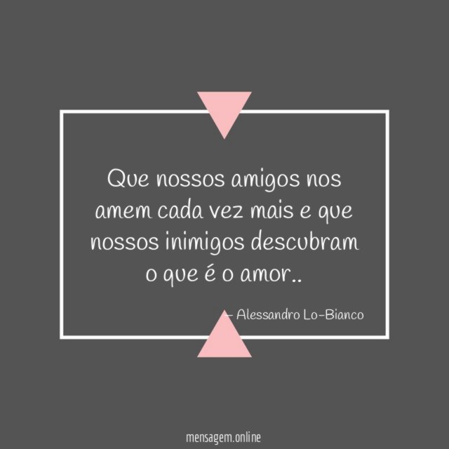 Que nossos amigos nos amem cada vez mais