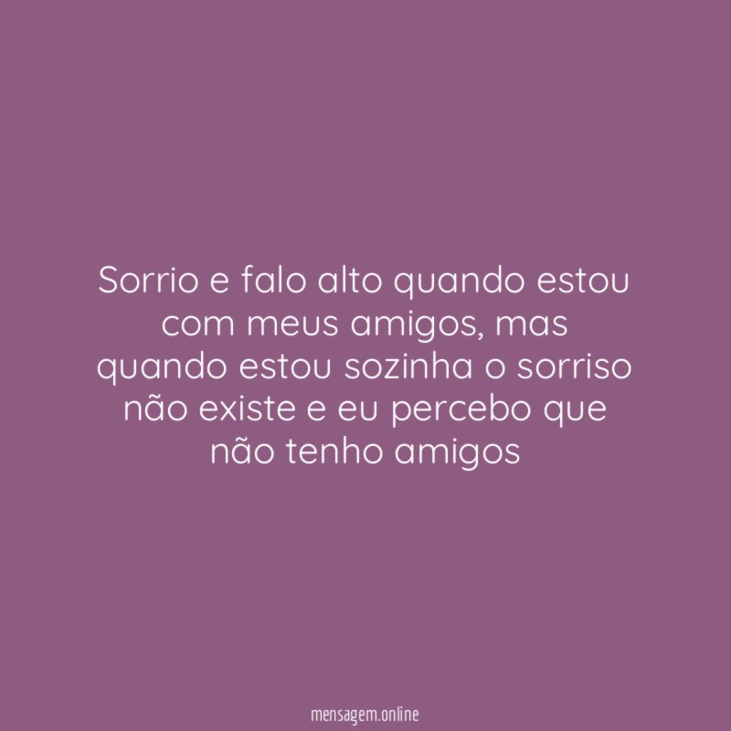 Sorrio e falo alto quando estou com meus amigos