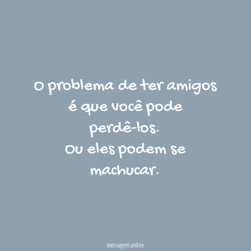 O problema de ter amigos é que você pode perdê-los