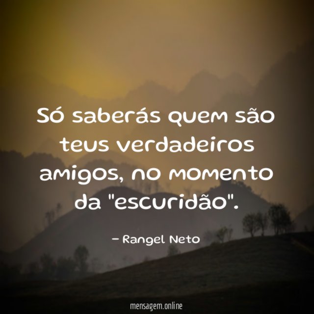Só saberás quem são teus verdadeiros amigos