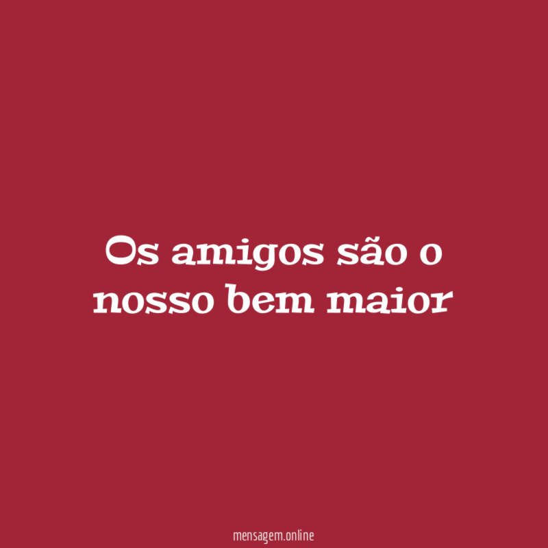 Os amigos são o nosso bem maior