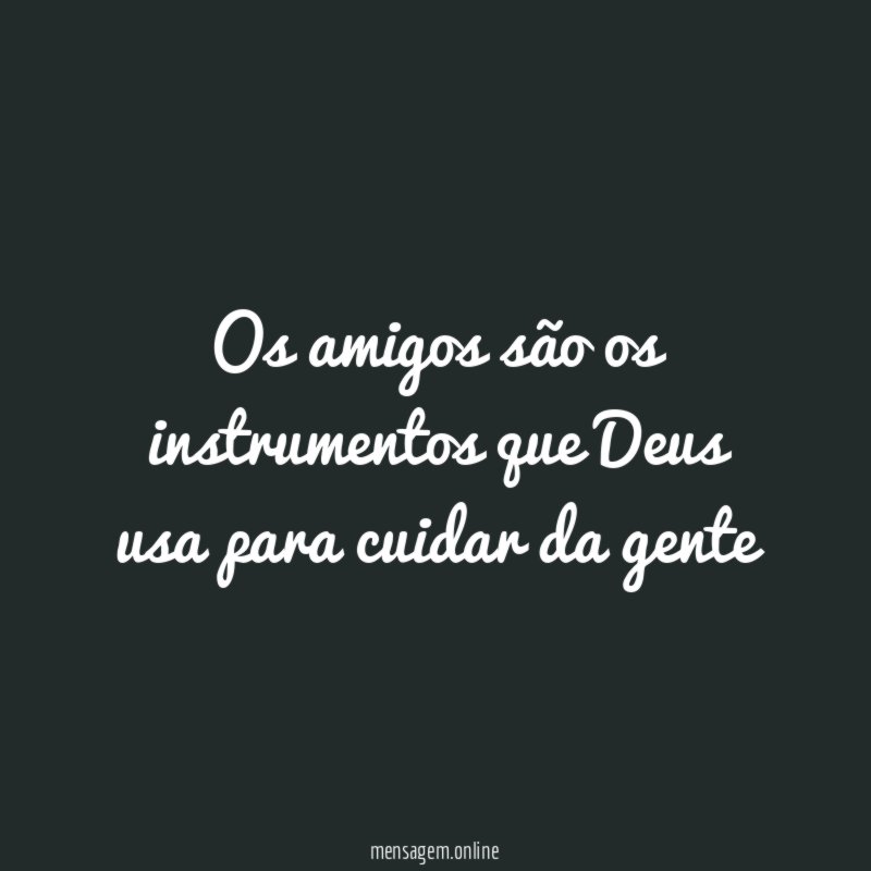 Os amigos são os instrumentos que Deus usa