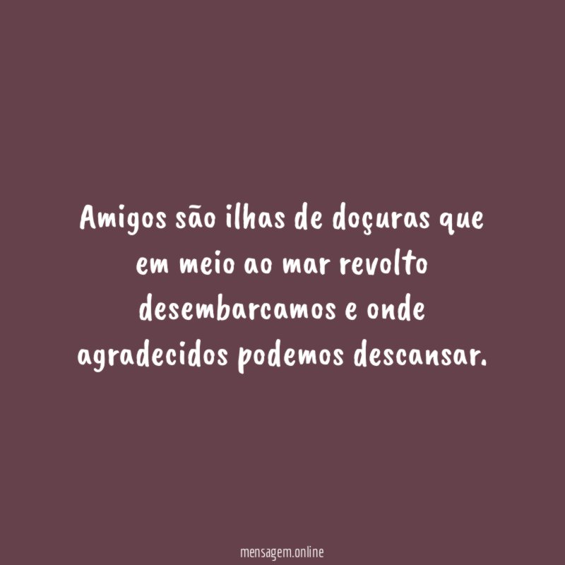 Amigos são ilhas de doçuras que em meio