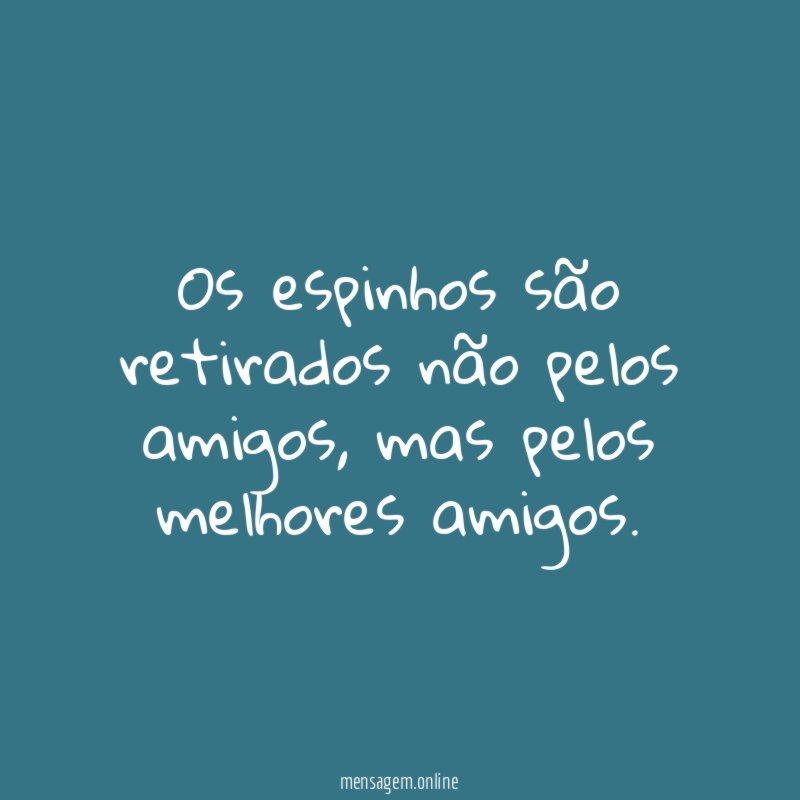 Os espinhos são retirados não pelos amigos