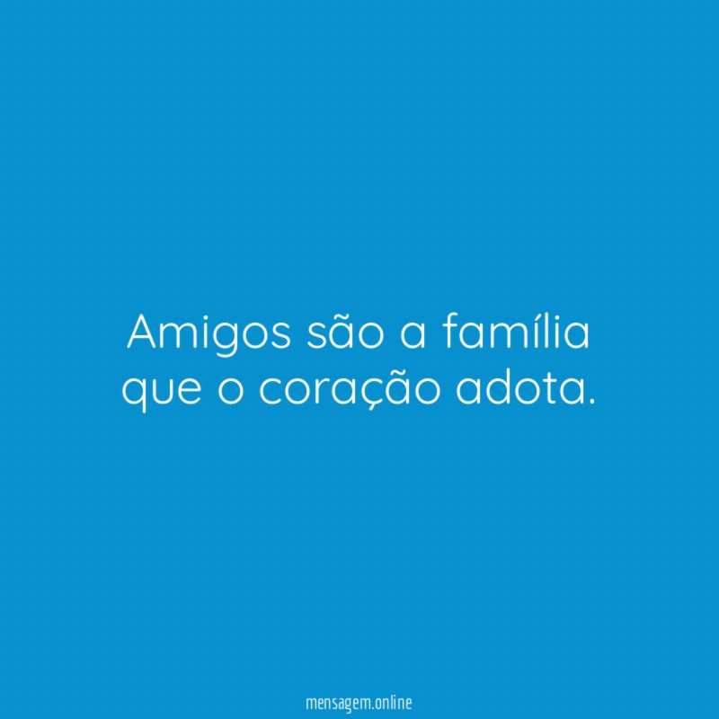 Amigos são a família que o coração adota