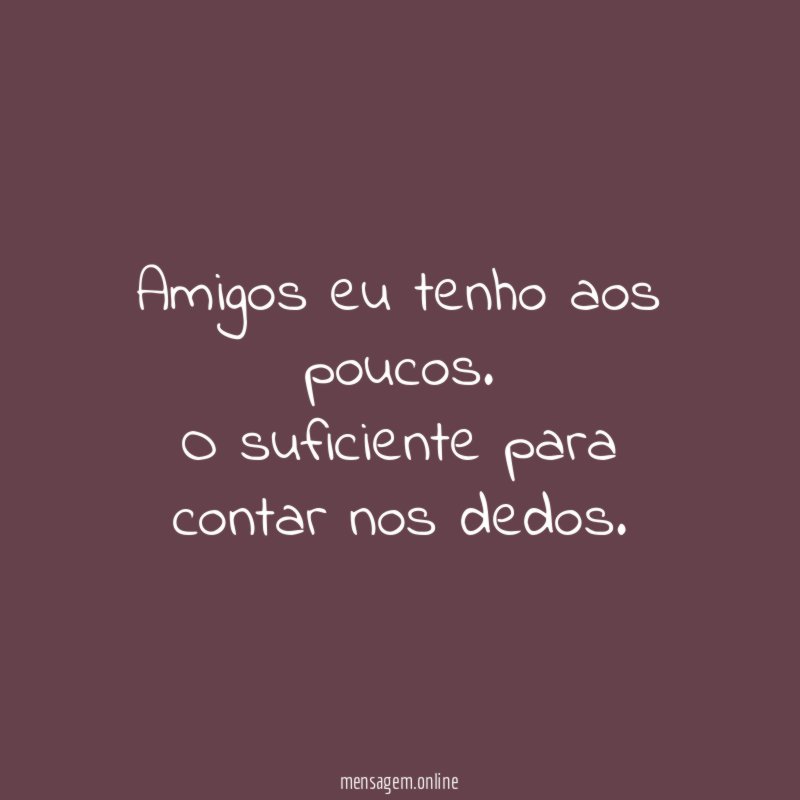 Amigos eu tenho aos poucos