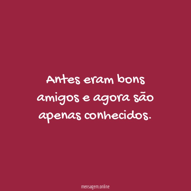 Antes eram bons amigos e agora são apenas conhecidos
