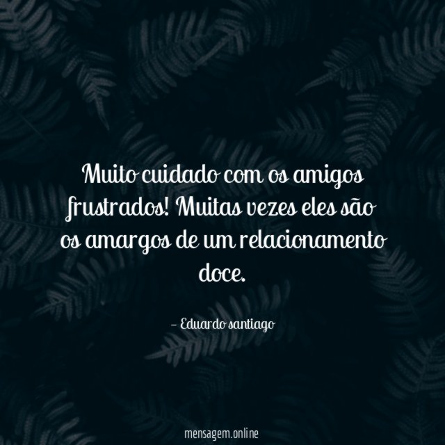 Muito cuidado com os amigos frustrados