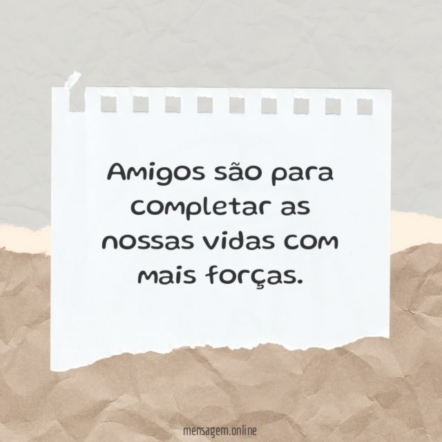 Amigos são para completar as nossas vidas com mais forças