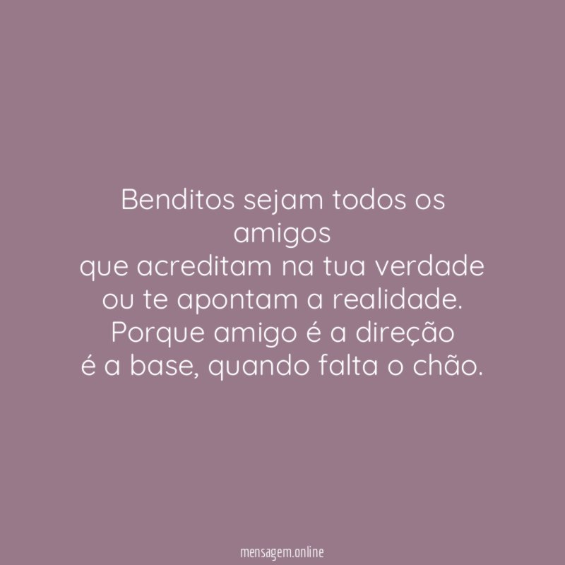 Benditos sejam todos os amigos que acreditam na tua