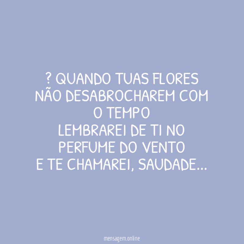 ” QUANDO TUAS FLORES NÃO DESABROCHAREM COM O TEMPO LEMBRAREI
