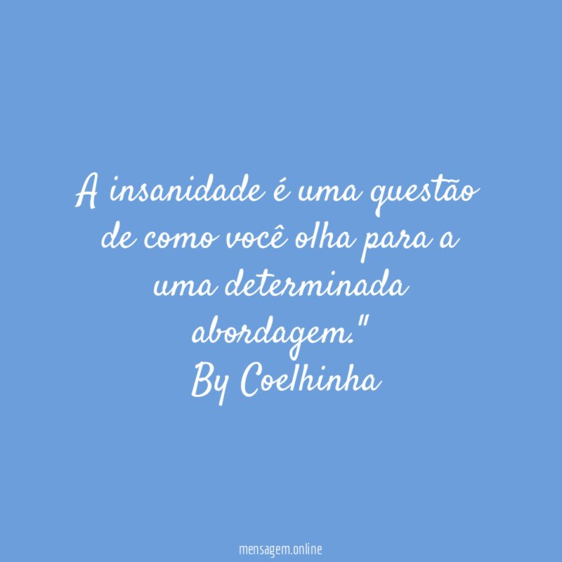 "A insanidade é uma questão de como você olha para a uma determinada abordagem."