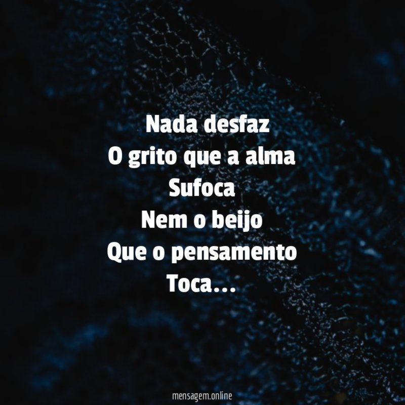” Nada desfaz O grito que a alma Sufoca Nem