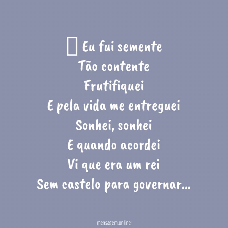 ” Eu fui semente Tão contente Frutifiquei E pela vida me