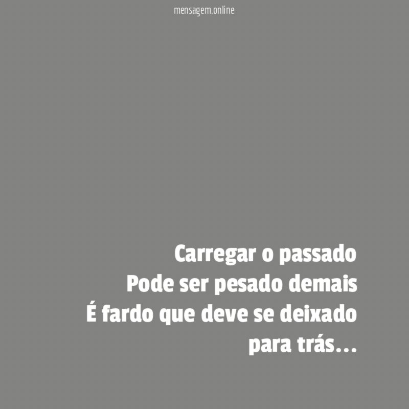 ” Carregar o passado Pode ser pesado demais É fardo