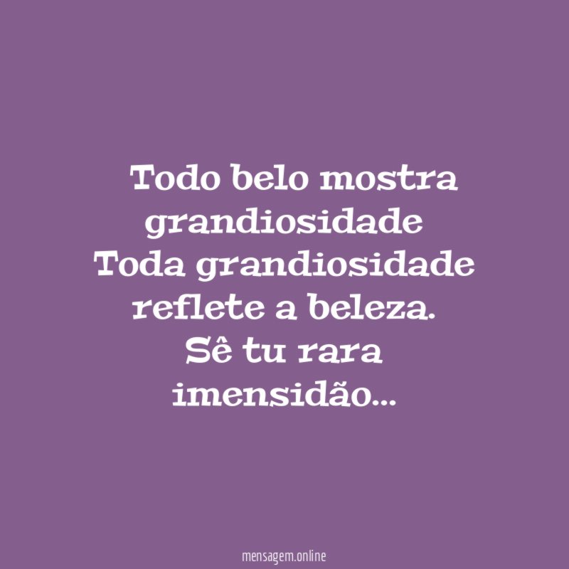 ” Todo belo mostra grandiosidade Toda grandiosidade reflete a beleza