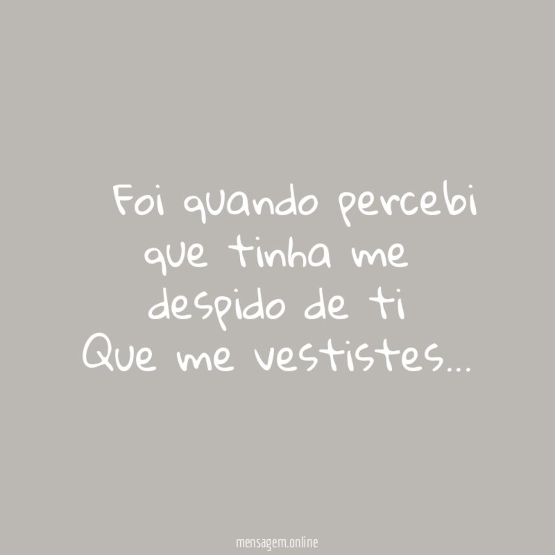 ” Foi quando percebi que tinha me despido de ti Que me vestistes