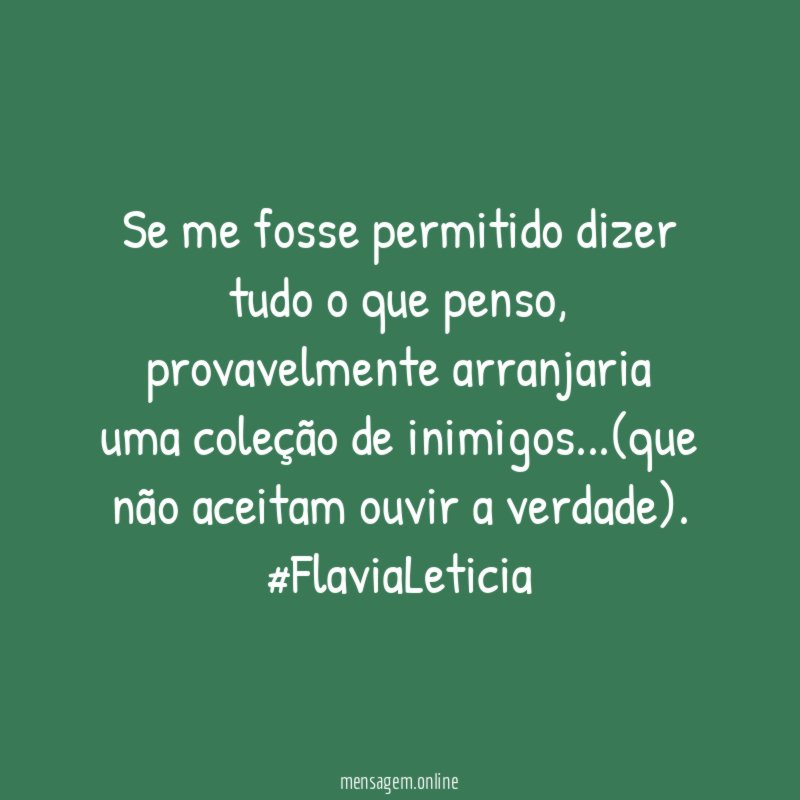 Se me fosse permitido dizer tudo o que penso , provavelmente arranjaria uma coleção de inimigos…(que não aceitam ouvir a verdade).