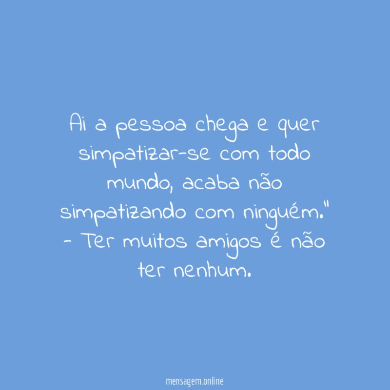 Ai a pessoa chega e quer simpatizar-se com todo mundo