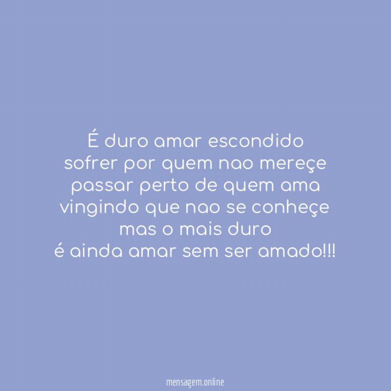É duro amar escondido sofrer por quem nao mereçe passar