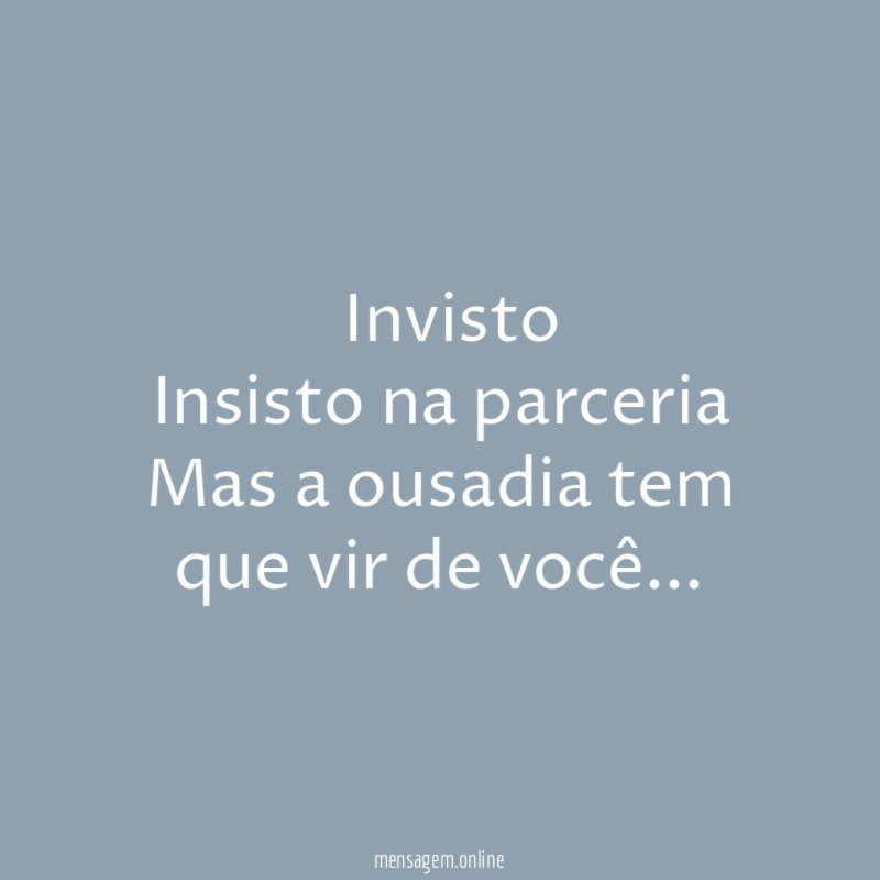 ” Invisto Insisto na parceria Mas a ousadia tem que vir de você