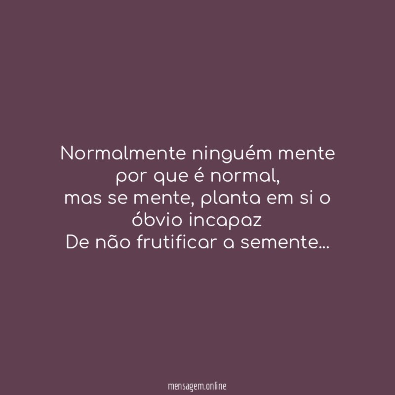 Normalmente ninguém mente por que é normal