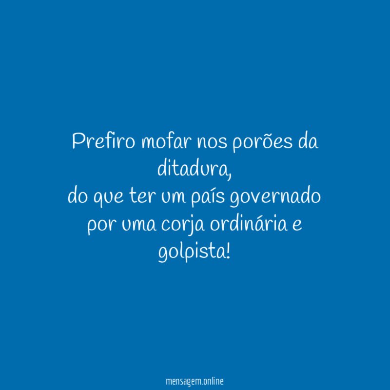 Prefiro mofar nos porões da ditadura