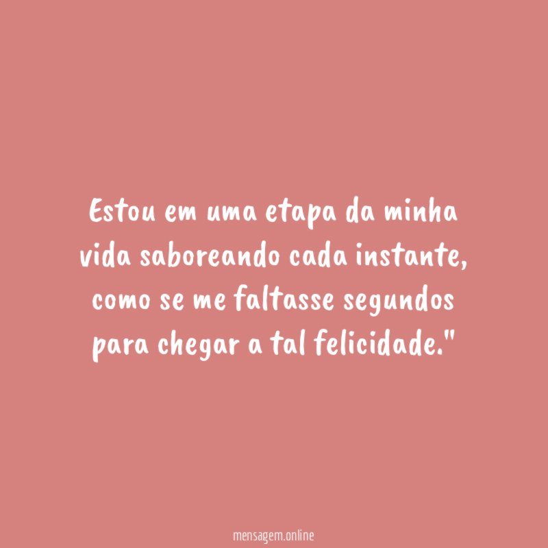 "Estou em uma etapa da minha vida saboreando cada instante, como se me faltasse segundos para chegar a tal felicidade."