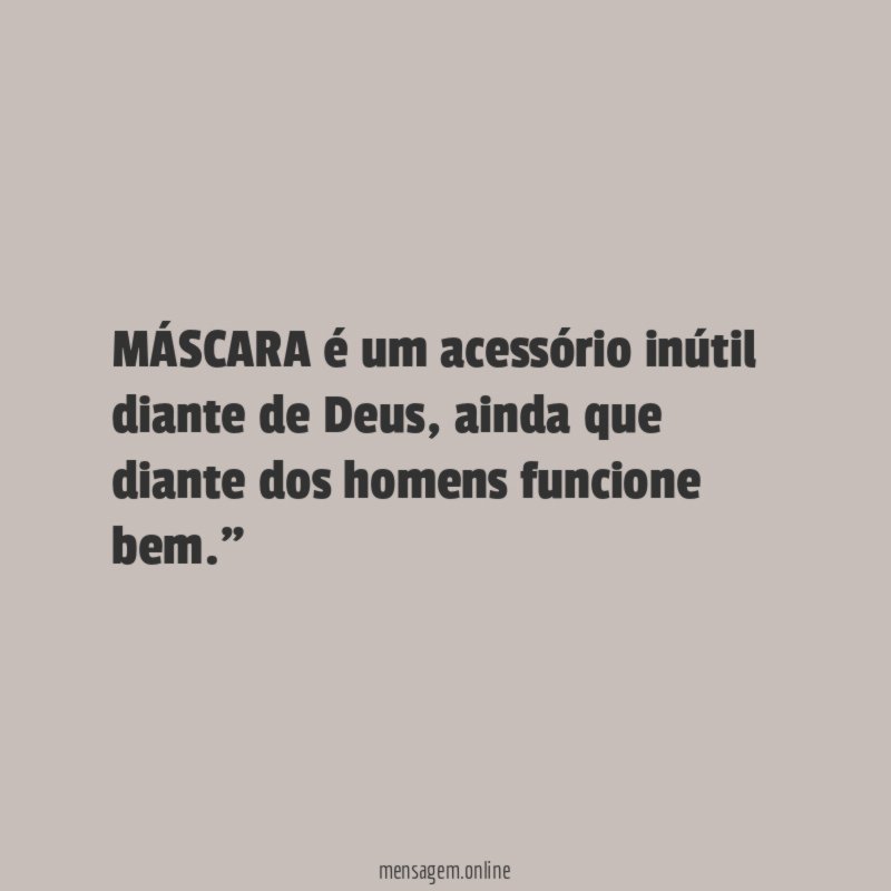 "MÁSCARA é um acessório inútil diante de Deus, ainda que diante dos homens funcione bem."