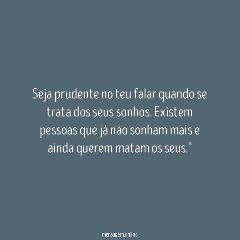 "Seja prudente no teu falar quando se trata dos seus sonhos. Existem pessoas que já não sonham mais e ainda querem matam os seus."